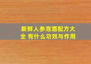 新鲜人参泡酒配方大全 有什么功效与作用